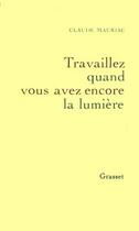 Couverture du livre « Travaillez quand vous avez encore la lumière » de Claude Mauriac aux éditions Grasset Et Fasquelle