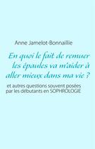 Couverture du livre « En quoi le fait de remuer les épaules va m'aider à aller mieux dans ma vie ? et autres questions souvent posées par les débutants en sophrologie » de Anne Jamelot-Bonnaillie aux éditions Books On Demand