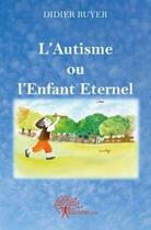 Couverture du livre « L'autisme ou l'enfant eternel » de Didier Ruyer aux éditions Edilivre