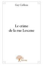 Couverture du livre « Le crime de la rue Lescene » de Guy Cailleau aux éditions Edilivre