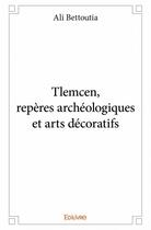 Couverture du livre « Tlemcen, repères archéologiques et arts décoratifs » de Ali Bettoutia aux éditions Edilivre