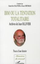 Couverture du livre « Ibm ou la tentation totalitaire ; archives de jean ollivier, traces d'une histoire » de Ollivier Jean et Oscar Ortsman et Genevieve Ollivier aux éditions Editions L'harmattan