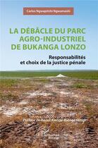 Couverture du livre « La débâcle du parc agro-industriel de Bukanga Lonzo : Responsabilités et choix de la justice pénale » de Carlos Ngwapitshi Ngwamashi aux éditions L'harmattan