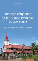 Couverture du livre « Histoire religieuse de la Guyane francaise au XXe siècle ; 1911 - début des années 2000 » de Max Didon aux éditions L'harmattan