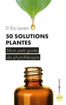 Couverture du livre « 50 solutions plantes ; mon petit guide de phytothérapie » de Eric Lorrain aux éditions Intereditions