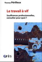 Couverture du livre « Le travail a vif - consultations cliniques » de Thomas Perilleux aux éditions Eres