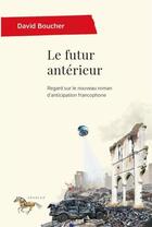 Couverture du livre « Le futur antérieur : regard sur le nouveau roman d'anticipation francophone » de David Boucher aux éditions Pu De Montreal