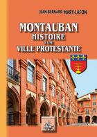 Couverture du livre « Montauban ; histoire d'une ville protestante » de Jean-Bernard Mary-Lafon aux éditions Editions Des Regionalismes