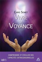 Couverture du livre « Vivre la voyance ; comprendre et éveiller vos capacités extrasensorielles » de Chris Semet aux éditions Ideo