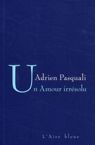 Couverture du livre « Un amour irrésolu » de Adrien Pasquali aux éditions Éditions De L'aire