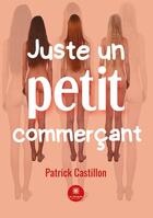 Couverture du livre « Juste un petit commerÃ§ant » de Patrick Castillon aux éditions Le Lys Bleu