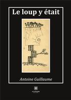 Couverture du livre « Le loup y était » de Guillaume Antoine aux éditions Le Lys Bleu