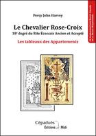 Couverture du livre « Le chevalier Rose-Croix ; 18e degré du rite écossais ancien et accepté , les tableaux des appartements » de Percy John Harvey aux éditions Editions De Midi