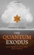 Couverture du livre « The Quantum Exodus: Jewish Fugitives, the Atomic Bomb, and the Holocau » de Gordon Fraser aux éditions Oup Oxford