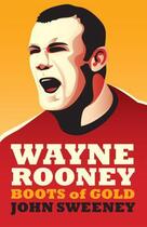 Couverture du livre « Wayne Rooney: Boots of Gold » de Sweeney John aux éditions Biteback Publishing Digital