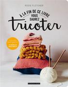 Couverture du livre « À la fin de ce livre vous saurez tricoter » de Rosie Fletcher aux éditions Dessain Et Tolra