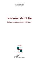 Couverture du livre « Les groupes d'évolution ; théorie et problématique (1972-1974) » de Palmade/Guy aux éditions L'harmattan