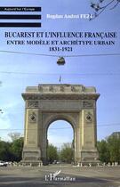 Couverture du livre « Bucarest et l'influence francaise - entre modele et archetype urbain - 1831-1921 » de Bogdan Andrei Fezi aux éditions Editions L'harmattan