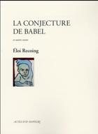 Couverture du livre « La conjecture de babel et autres textes » de Recoing Eloi aux éditions Actes Sud
