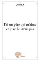 Couverture du livre « J'ai un père qui m'aime et je ne le savais pas » de Lylette.K aux éditions Edilivre