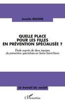 Couverture du livre « Quelle place pour les filles en prévention spécialisée ? ; étude auprès de deux équipes de prévention en Seine-Saint-Denis » de Josette Magne aux éditions Editions L'harmattan