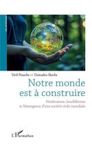 Couverture du livre « Notre monde est à construire : Hindouisme, bouddhisme, et l'émergence d'une société civile mondiale » de Daisaku Ikeda et Ved Nanda aux éditions L'harmattan