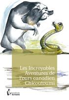 Couverture du livre « Les incroyables aventures de l'ours canadien Chicoutoumi » de Alain Lonardi aux éditions Societe Des Ecrivains