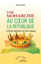Couverture du livre « Une monarchie au coeur de la République ; l'infirmité rédhibitoire de l'état sénégalais » de Rawane Diop aux éditions L'harmattan