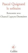 Couverture du livre « Pascal Quignard, le solitaire ; rencontre avec Chantal Lapeyre-Desmaison » de Pascal Quignard et Chantal Lapeyre-Desmaison aux éditions Galilee