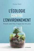 Couverture du livre « L'écologie contre l'environnement ; pour une politique du milieu » de Victor Petit aux éditions Le Pommier