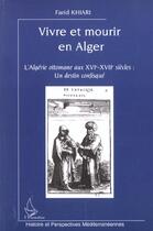 Couverture du livre « Vivre et mourir en alger - l'algerie ottomane aux xvie-xviie siecles : un destin confisque » de Farid Khiari aux éditions L'harmattan