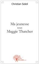 Couverture du livre « Ma jeunesse sous Maggie Thatcher » de Christian Soleil aux éditions Edilivre