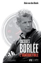 Couverture du livre « Jacques Borlée : l'irréductible » de Alain Van Den Abeele aux éditions Luc Pire