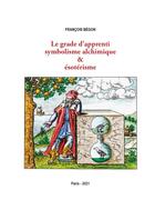Couverture du livre « Le grade d'apprenti : symbolisme alchimique & ésotérisme » de François Bégon aux éditions Books On Demand