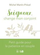 Couverture du livre « Seigneur, change mon conjoint : petit guide pour la patience en couple » de Michel Martin-Prevel aux éditions Des Beatitudes