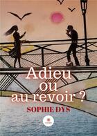 Couverture du livre « Adieu ou au revoir ? » de Dys Sophie aux éditions Le Lys Bleu