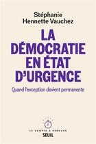 Couverture du livre « La démocratie en état d'urgence : quand l'exception devient permanente » de Stephanie Hennette Vauchez aux éditions Seuil