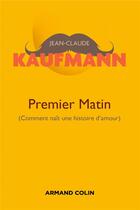 Couverture du livre « Premier matin ; comment naît une histoire d'amour (2e édition) » de Jean-Claude Kaufmann aux éditions Armand Colin