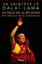 Couverture du livre « Au-delà de la religion ; une éthique de la compassion » de Dalai-Lama aux éditions Fayard