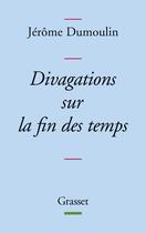 Couverture du livre « Divagations sur la fin des temps » de Jerome Dumoulin aux éditions Grasset Et Fasquelle