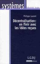 Couverture du livre « Décentralistation : en finir avec les idées reçues » de Philippe Laurent aux éditions Lgdj