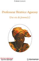 Couverture du livre « Professeur Béatrice Aguessy ; une vie de femme(s) » de Colette Lanson aux éditions L'harmattan