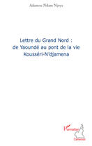 Couverture du livre « Lettre du Grand Nord : de Yaoundé au pont de la vie Kousséri-N'djamena » de Adamou Ndam Njoya aux éditions Editions L'harmattan