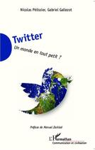 Couverture du livre « Twitter ; un monde en tout petit ? » de Gabriel Gallezot et Nicolas Pelissier aux éditions Editions L'harmattan