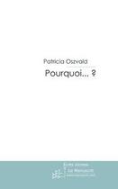 Couverture du livre « Pourquoi...? » de Patricia Oszvald aux éditions Editions Le Manuscrit