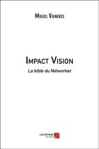 Couverture du livre « Impact vision ; la bible du networker » de Miguel Vigneres aux éditions Editions Du Net