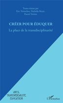 Couverture du livre « Creer pour éduquer ; la place de la transdisciplinarité » de Pascal Terrien et Eric Tortochot et Nathalie Rezzi aux éditions L'harmattan