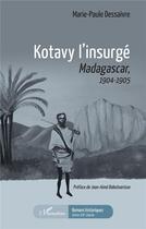 Couverture du livre « Kotavy l'insurgé : Madacascar, 1904-1905 » de Marie-Paule Dessaivre aux éditions L'harmattan