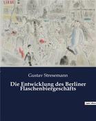 Couverture du livre « Die entwicklung des berliner flaschenbiergeschafts » de Stresemann Gustav aux éditions Culturea