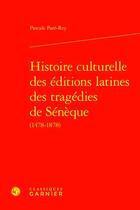 Couverture du livre « Histoire culturelle des éditions latines des tragédies de Sénèque (1478-1878) » de Pascale Pare-Rey aux éditions Classiques Garnier